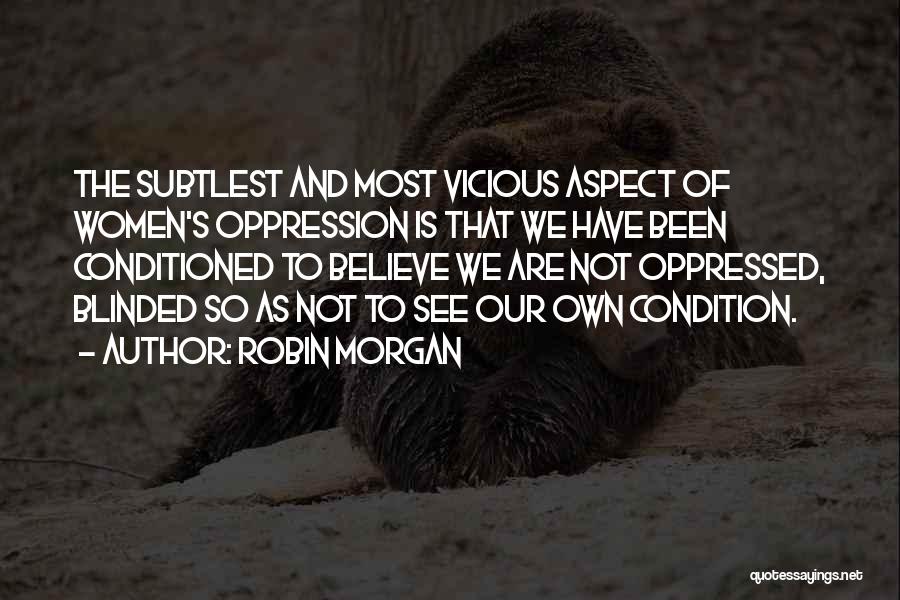 Robin Morgan Quotes: The Subtlest And Most Vicious Aspect Of Women's Oppression Is That We Have Been Conditioned To Believe We Are Not