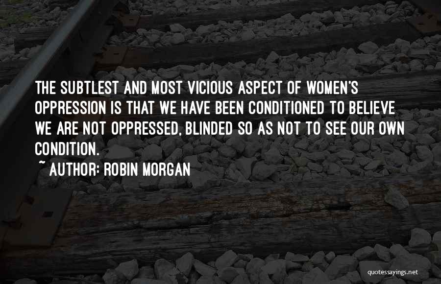 Robin Morgan Quotes: The Subtlest And Most Vicious Aspect Of Women's Oppression Is That We Have Been Conditioned To Believe We Are Not