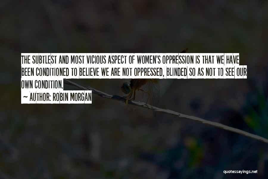 Robin Morgan Quotes: The Subtlest And Most Vicious Aspect Of Women's Oppression Is That We Have Been Conditioned To Believe We Are Not