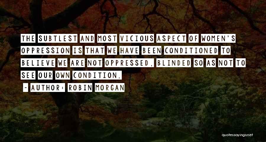 Robin Morgan Quotes: The Subtlest And Most Vicious Aspect Of Women's Oppression Is That We Have Been Conditioned To Believe We Are Not
