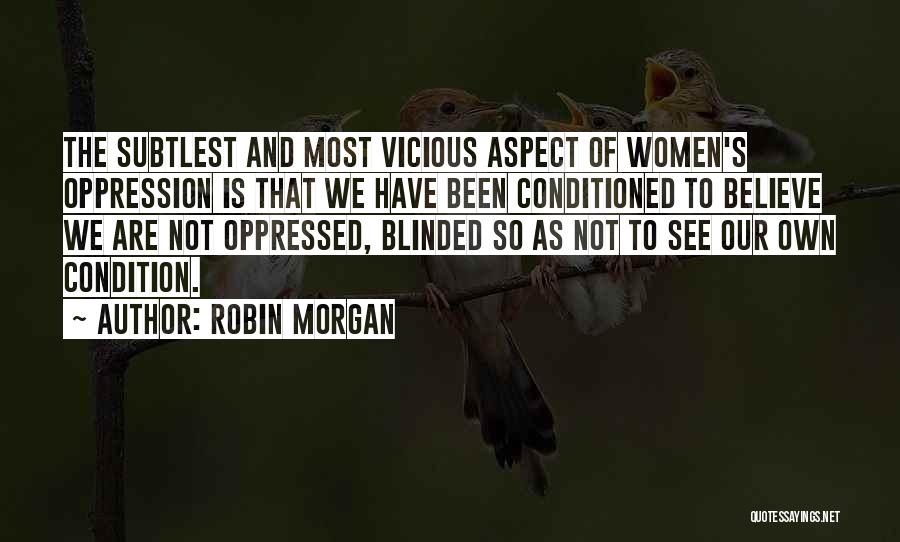 Robin Morgan Quotes: The Subtlest And Most Vicious Aspect Of Women's Oppression Is That We Have Been Conditioned To Believe We Are Not