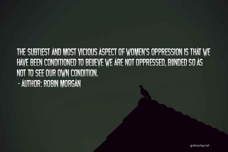 Robin Morgan Quotes: The Subtlest And Most Vicious Aspect Of Women's Oppression Is That We Have Been Conditioned To Believe We Are Not