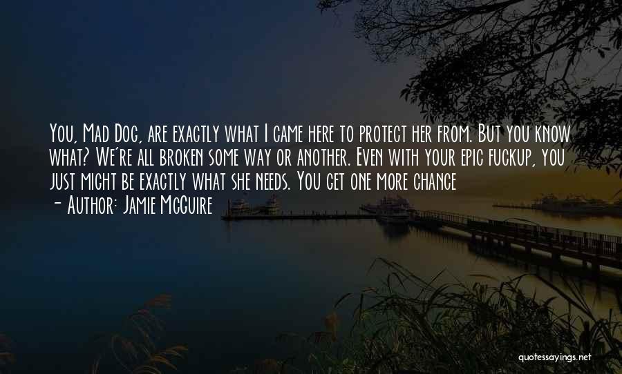Jamie McGuire Quotes: You, Mad Dog, Are Exactly What I Came Here To Protect Her From. But You Know What? We're All Broken