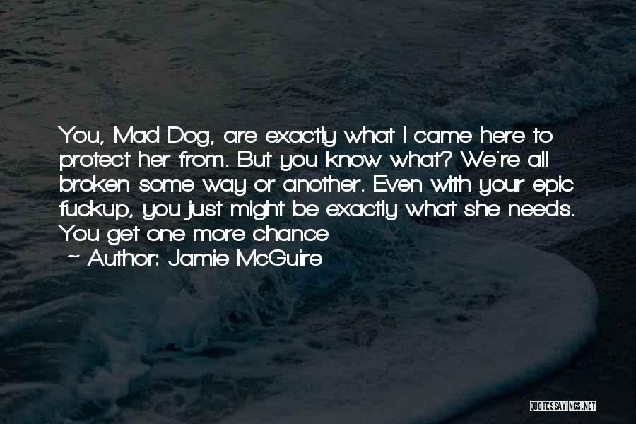 Jamie McGuire Quotes: You, Mad Dog, Are Exactly What I Came Here To Protect Her From. But You Know What? We're All Broken
