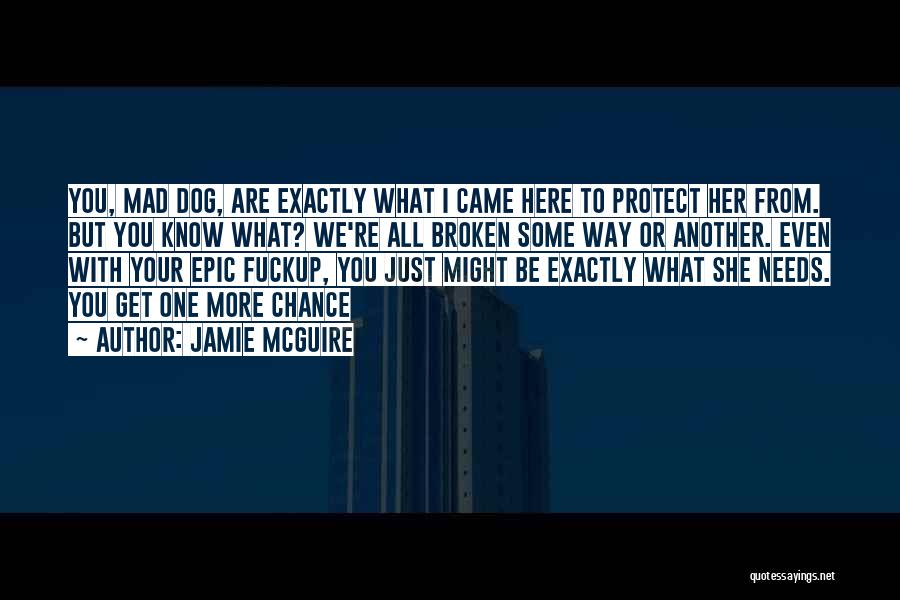 Jamie McGuire Quotes: You, Mad Dog, Are Exactly What I Came Here To Protect Her From. But You Know What? We're All Broken