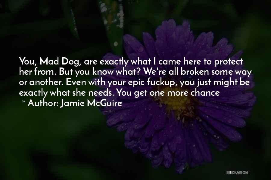 Jamie McGuire Quotes: You, Mad Dog, Are Exactly What I Came Here To Protect Her From. But You Know What? We're All Broken