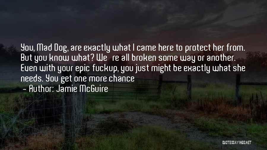 Jamie McGuire Quotes: You, Mad Dog, Are Exactly What I Came Here To Protect Her From. But You Know What? We're All Broken