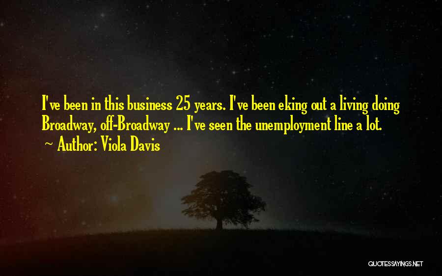 Viola Davis Quotes: I've Been In This Business 25 Years. I've Been Eking Out A Living Doing Broadway, Off-broadway ... I've Seen The