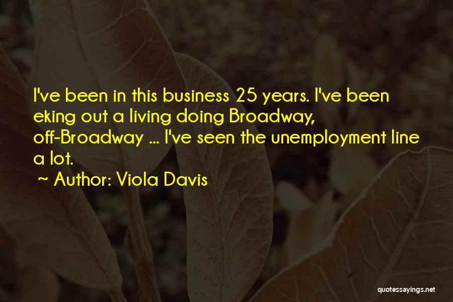 Viola Davis Quotes: I've Been In This Business 25 Years. I've Been Eking Out A Living Doing Broadway, Off-broadway ... I've Seen The