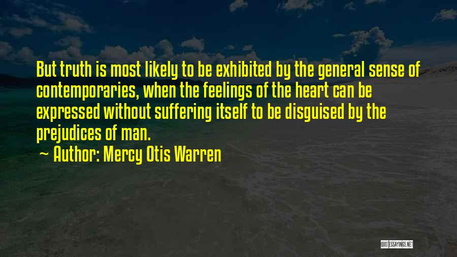 Mercy Otis Warren Quotes: But Truth Is Most Likely To Be Exhibited By The General Sense Of Contemporaries, When The Feelings Of The Heart
