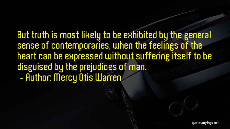 Mercy Otis Warren Quotes: But Truth Is Most Likely To Be Exhibited By The General Sense Of Contemporaries, When The Feelings Of The Heart