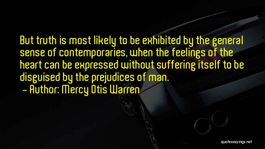 Mercy Otis Warren Quotes: But Truth Is Most Likely To Be Exhibited By The General Sense Of Contemporaries, When The Feelings Of The Heart