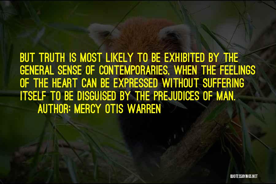 Mercy Otis Warren Quotes: But Truth Is Most Likely To Be Exhibited By The General Sense Of Contemporaries, When The Feelings Of The Heart