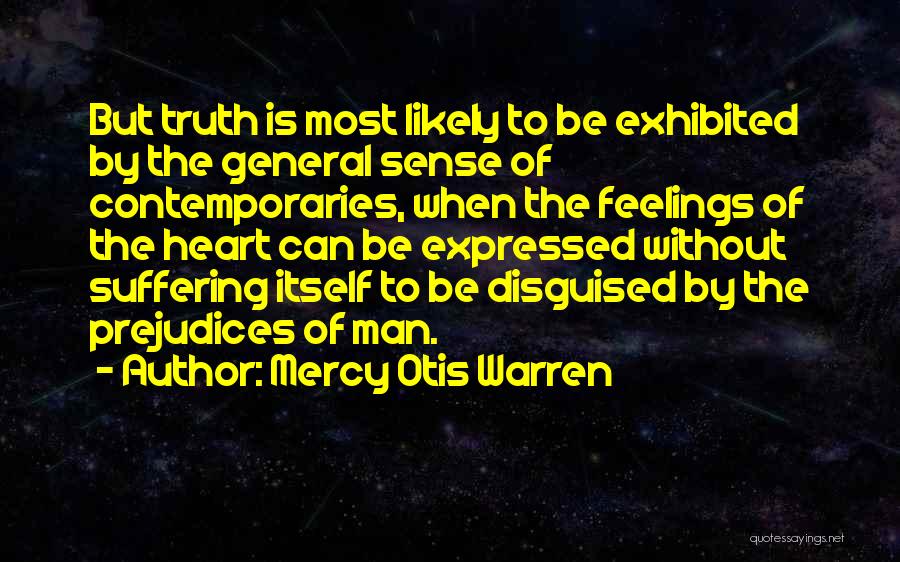 Mercy Otis Warren Quotes: But Truth Is Most Likely To Be Exhibited By The General Sense Of Contemporaries, When The Feelings Of The Heart