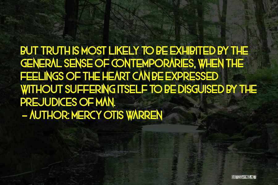 Mercy Otis Warren Quotes: But Truth Is Most Likely To Be Exhibited By The General Sense Of Contemporaries, When The Feelings Of The Heart