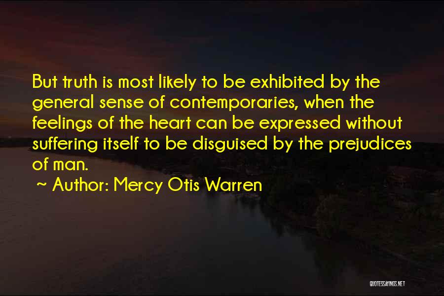 Mercy Otis Warren Quotes: But Truth Is Most Likely To Be Exhibited By The General Sense Of Contemporaries, When The Feelings Of The Heart