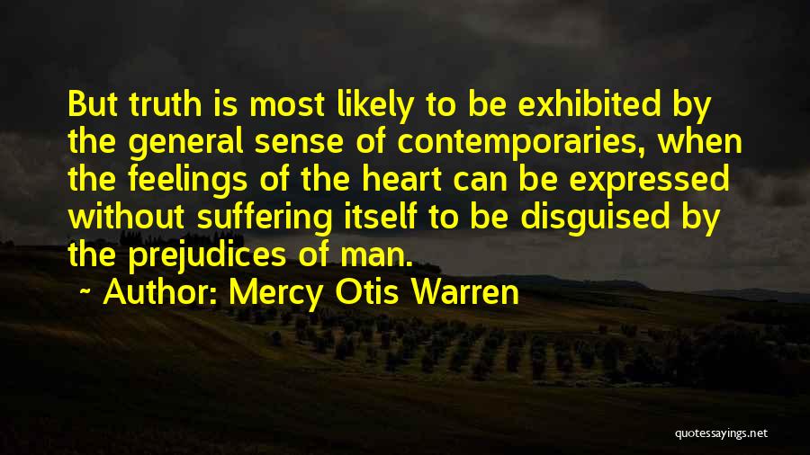 Mercy Otis Warren Quotes: But Truth Is Most Likely To Be Exhibited By The General Sense Of Contemporaries, When The Feelings Of The Heart