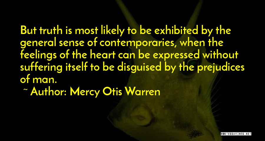 Mercy Otis Warren Quotes: But Truth Is Most Likely To Be Exhibited By The General Sense Of Contemporaries, When The Feelings Of The Heart