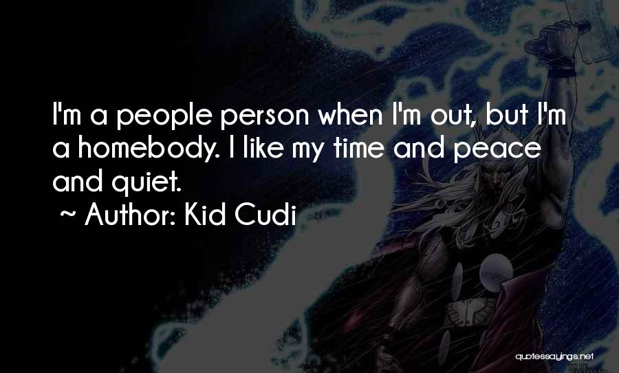 Kid Cudi Quotes: I'm A People Person When I'm Out, But I'm A Homebody. I Like My Time And Peace And Quiet.