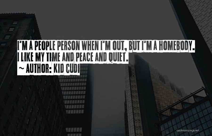 Kid Cudi Quotes: I'm A People Person When I'm Out, But I'm A Homebody. I Like My Time And Peace And Quiet.