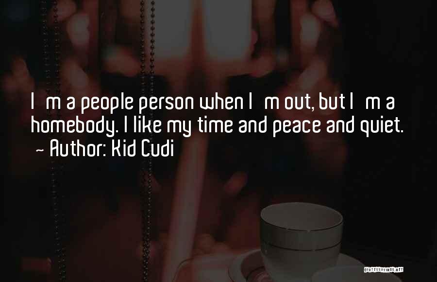 Kid Cudi Quotes: I'm A People Person When I'm Out, But I'm A Homebody. I Like My Time And Peace And Quiet.