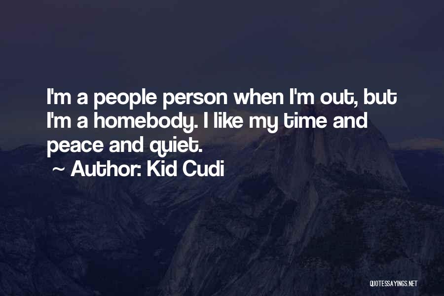 Kid Cudi Quotes: I'm A People Person When I'm Out, But I'm A Homebody. I Like My Time And Peace And Quiet.