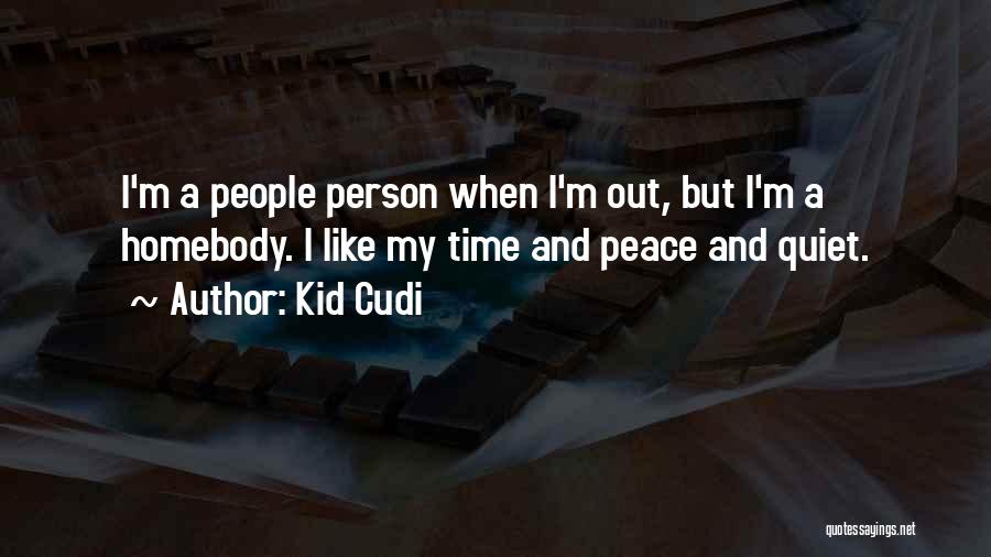 Kid Cudi Quotes: I'm A People Person When I'm Out, But I'm A Homebody. I Like My Time And Peace And Quiet.