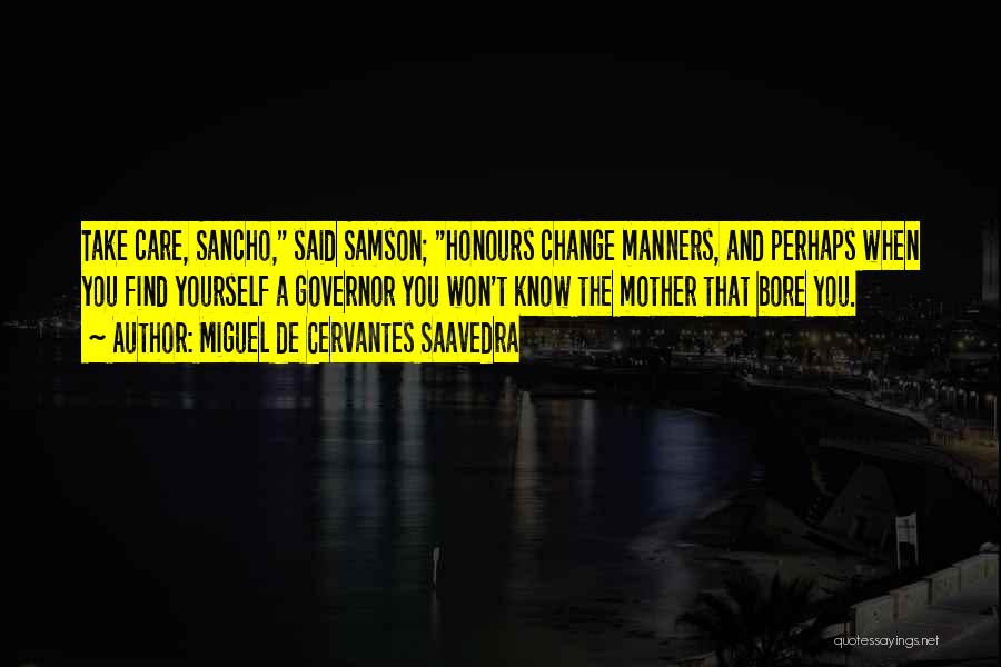 Miguel De Cervantes Saavedra Quotes: Take Care, Sancho, Said Samson; Honours Change Manners, And Perhaps When You Find Yourself A Governor You Won't Know The