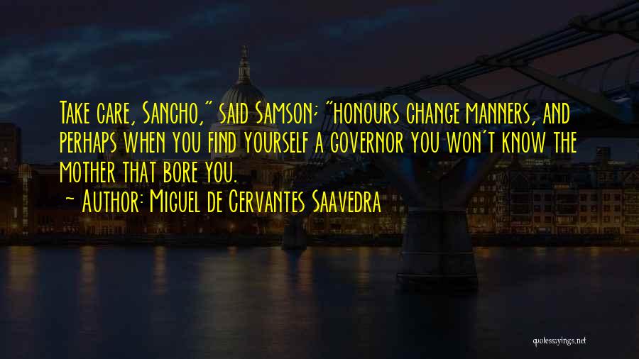 Miguel De Cervantes Saavedra Quotes: Take Care, Sancho, Said Samson; Honours Change Manners, And Perhaps When You Find Yourself A Governor You Won't Know The