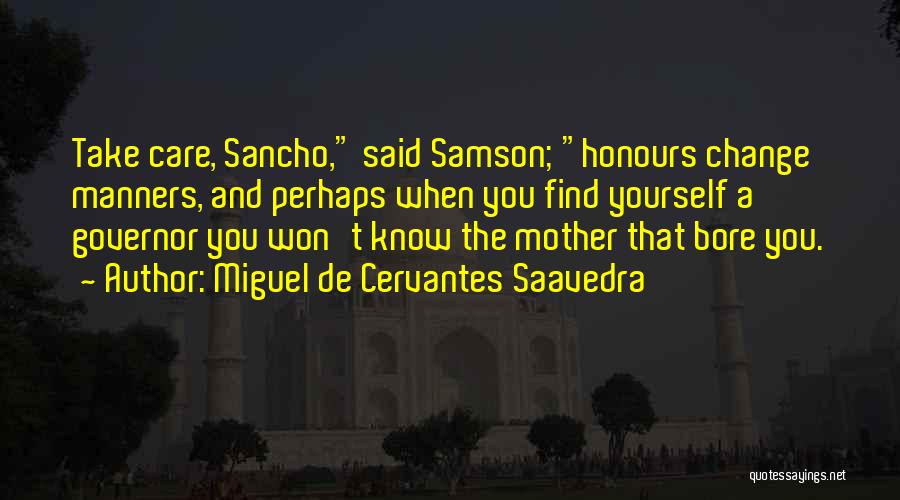 Miguel De Cervantes Saavedra Quotes: Take Care, Sancho, Said Samson; Honours Change Manners, And Perhaps When You Find Yourself A Governor You Won't Know The