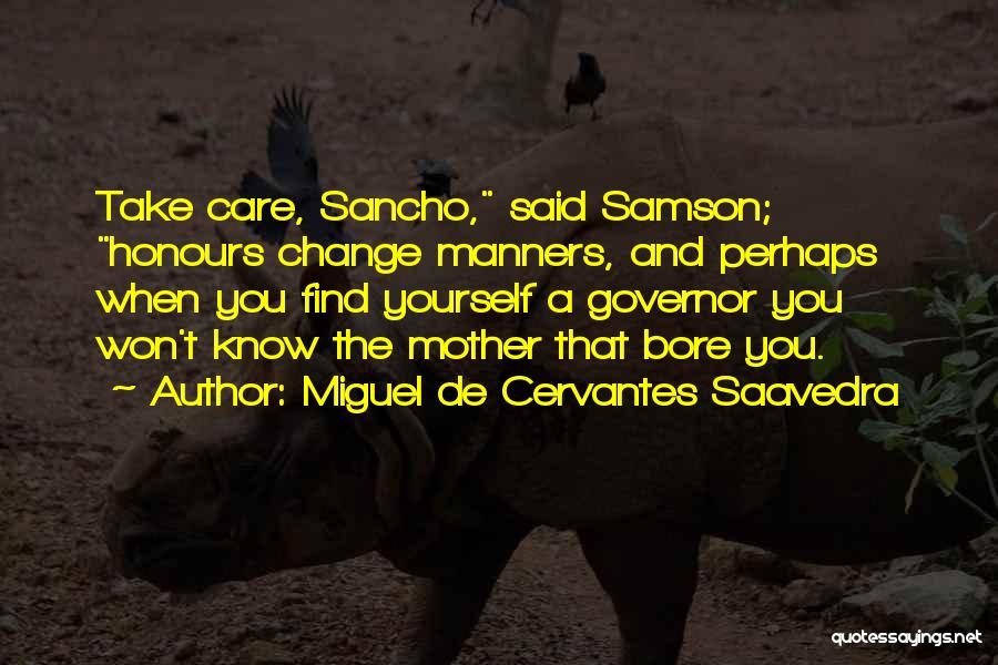 Miguel De Cervantes Saavedra Quotes: Take Care, Sancho, Said Samson; Honours Change Manners, And Perhaps When You Find Yourself A Governor You Won't Know The
