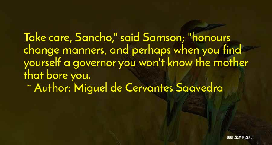 Miguel De Cervantes Saavedra Quotes: Take Care, Sancho, Said Samson; Honours Change Manners, And Perhaps When You Find Yourself A Governor You Won't Know The