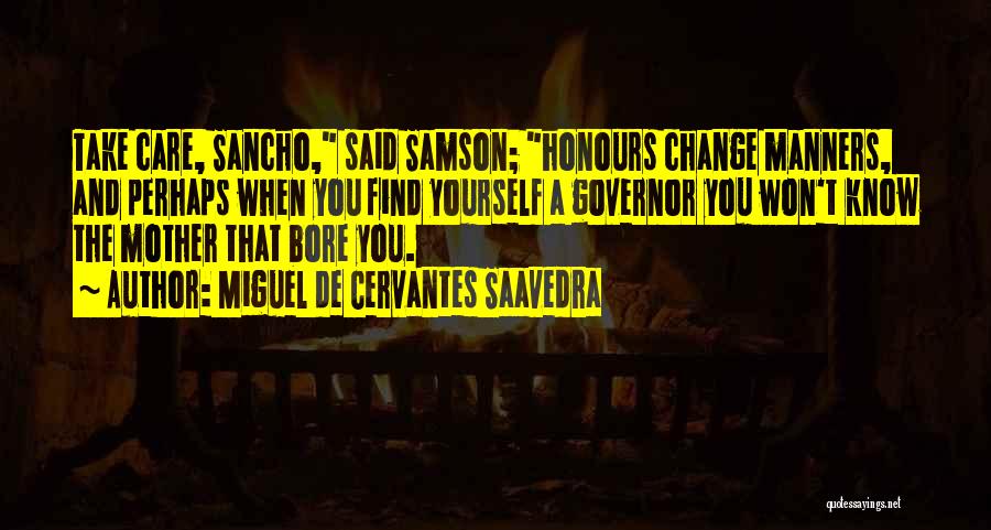 Miguel De Cervantes Saavedra Quotes: Take Care, Sancho, Said Samson; Honours Change Manners, And Perhaps When You Find Yourself A Governor You Won't Know The