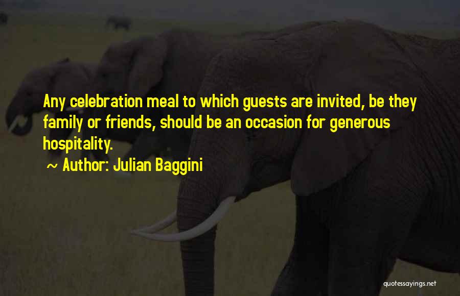Julian Baggini Quotes: Any Celebration Meal To Which Guests Are Invited, Be They Family Or Friends, Should Be An Occasion For Generous Hospitality.