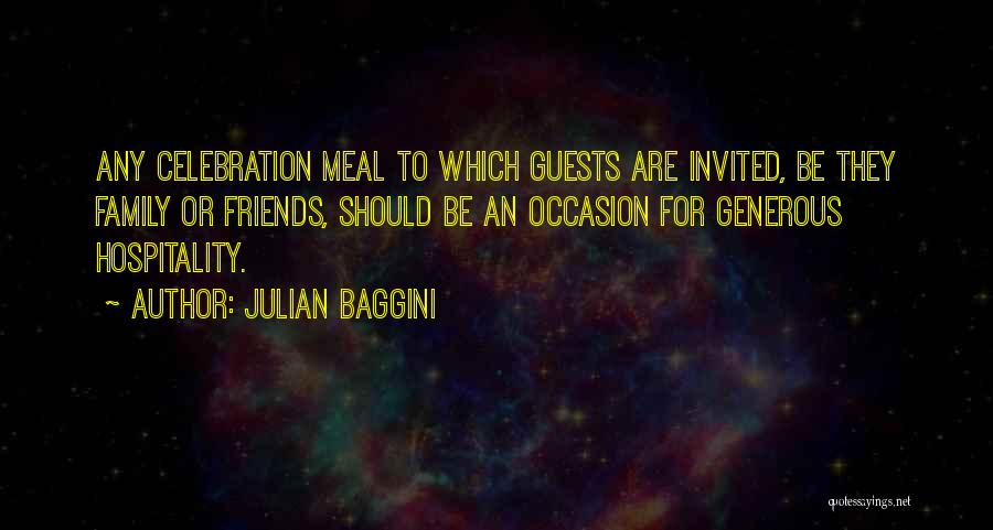 Julian Baggini Quotes: Any Celebration Meal To Which Guests Are Invited, Be They Family Or Friends, Should Be An Occasion For Generous Hospitality.
