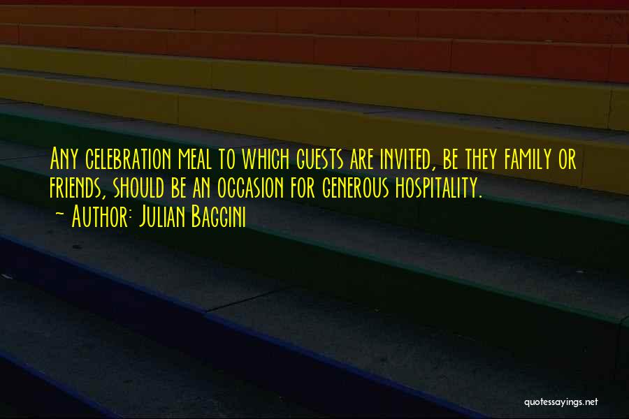 Julian Baggini Quotes: Any Celebration Meal To Which Guests Are Invited, Be They Family Or Friends, Should Be An Occasion For Generous Hospitality.