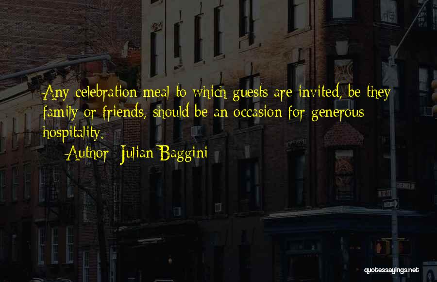 Julian Baggini Quotes: Any Celebration Meal To Which Guests Are Invited, Be They Family Or Friends, Should Be An Occasion For Generous Hospitality.