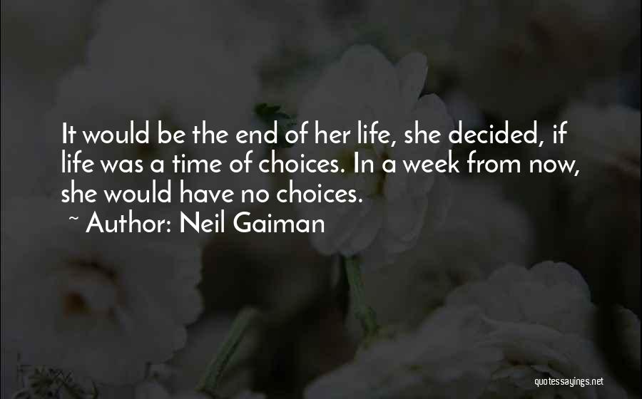Neil Gaiman Quotes: It Would Be The End Of Her Life, She Decided, If Life Was A Time Of Choices. In A Week