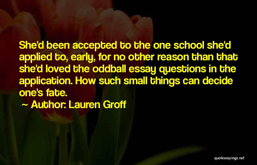 Lauren Groff Quotes: She'd Been Accepted To The One School She'd Applied To, Early, For No Other Reason Than That She'd Loved The