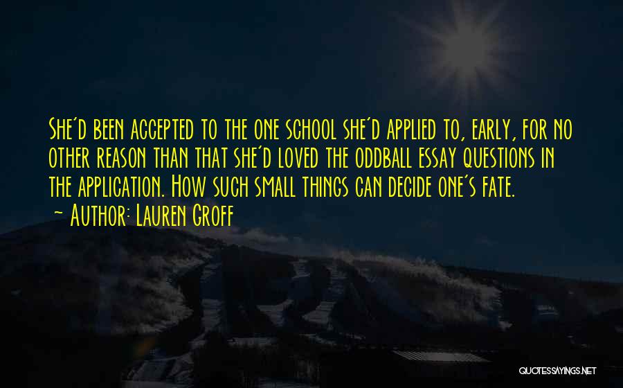 Lauren Groff Quotes: She'd Been Accepted To The One School She'd Applied To, Early, For No Other Reason Than That She'd Loved The