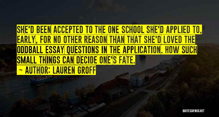 Lauren Groff Quotes: She'd Been Accepted To The One School She'd Applied To, Early, For No Other Reason Than That She'd Loved The