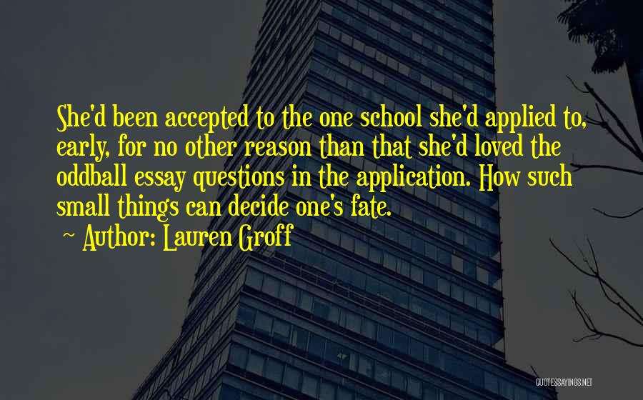 Lauren Groff Quotes: She'd Been Accepted To The One School She'd Applied To, Early, For No Other Reason Than That She'd Loved The