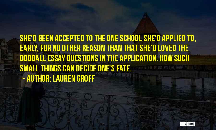 Lauren Groff Quotes: She'd Been Accepted To The One School She'd Applied To, Early, For No Other Reason Than That She'd Loved The