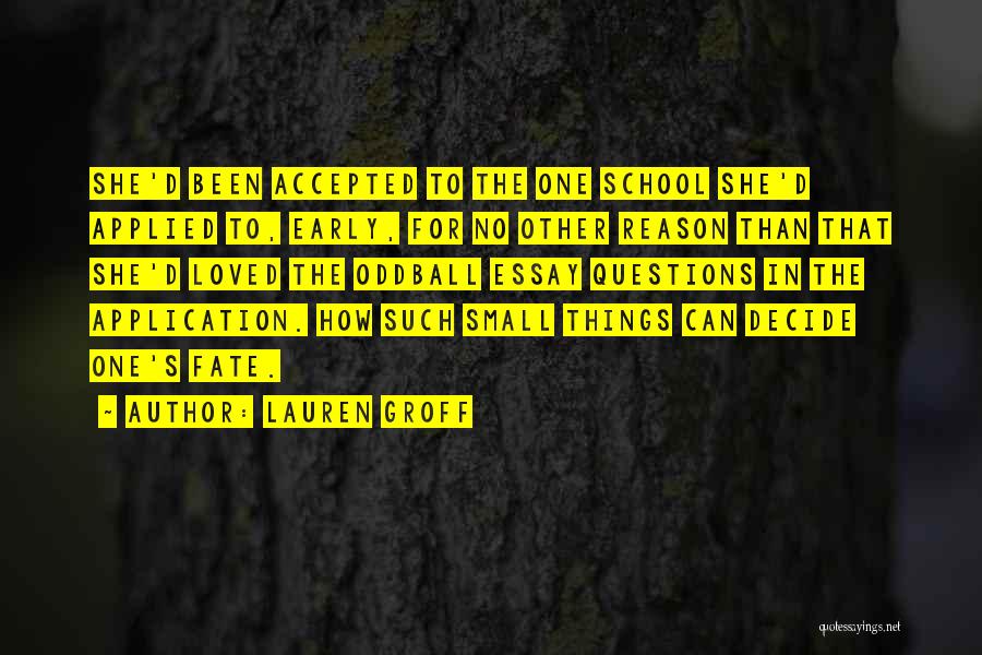 Lauren Groff Quotes: She'd Been Accepted To The One School She'd Applied To, Early, For No Other Reason Than That She'd Loved The