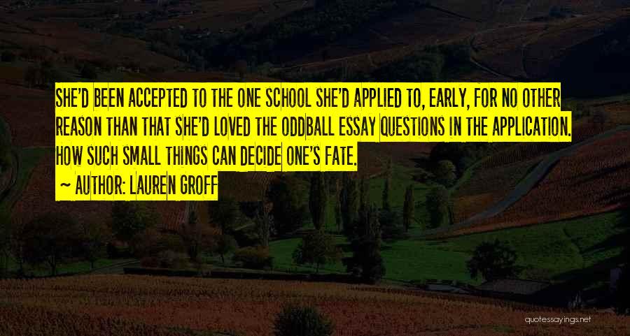 Lauren Groff Quotes: She'd Been Accepted To The One School She'd Applied To, Early, For No Other Reason Than That She'd Loved The