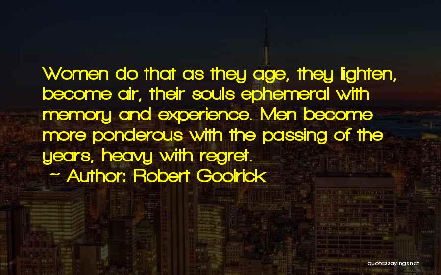 Robert Goolrick Quotes: Women Do That As They Age, They Lighten, Become Air, Their Souls Ephemeral With Memory And Experience. Men Become More