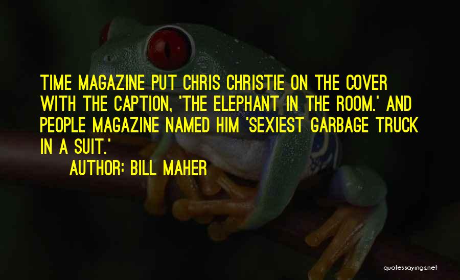 Bill Maher Quotes: Time Magazine Put Chris Christie On The Cover With The Caption, 'the Elephant In The Room.' And People Magazine Named