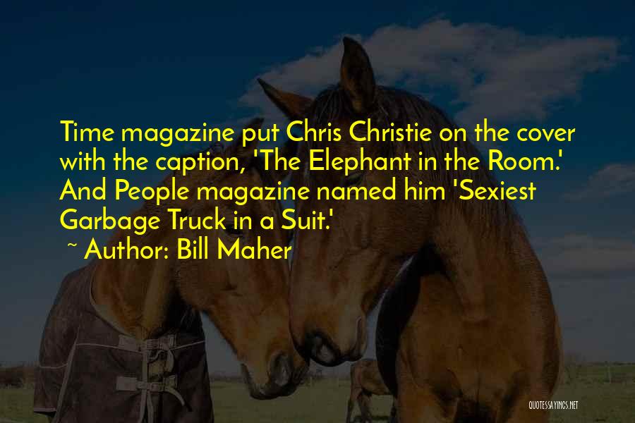 Bill Maher Quotes: Time Magazine Put Chris Christie On The Cover With The Caption, 'the Elephant In The Room.' And People Magazine Named