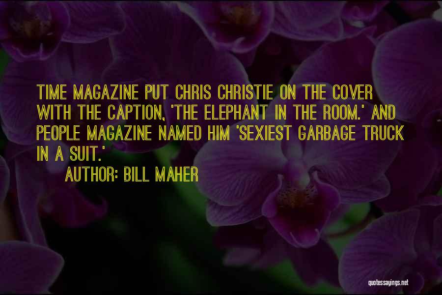 Bill Maher Quotes: Time Magazine Put Chris Christie On The Cover With The Caption, 'the Elephant In The Room.' And People Magazine Named