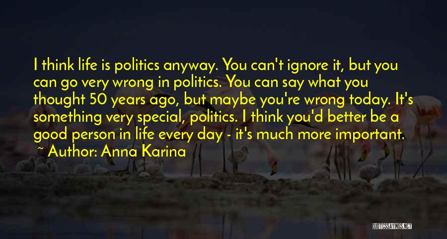 Anna Karina Quotes: I Think Life Is Politics Anyway. You Can't Ignore It, But You Can Go Very Wrong In Politics. You Can